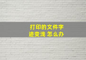 打印的文件字迹变浅 怎么办